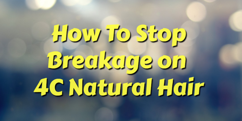 How to Stop Breakage on 4C natural hair